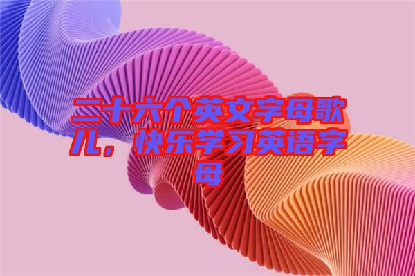 二十六個(gè)英文字母歌兒，快樂(lè)學(xué)習(xí)英語(yǔ)字母