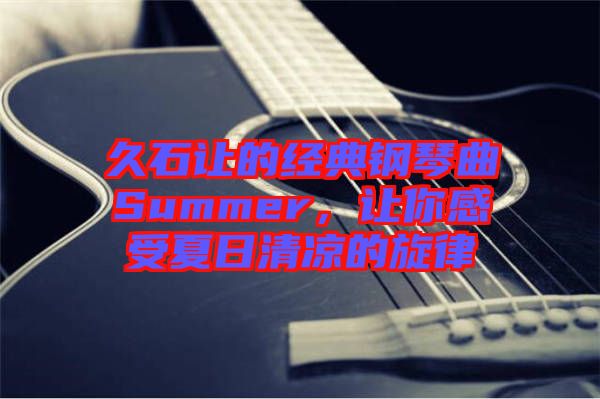 久石讓的經(jīng)典鋼琴曲Summer，讓你感受夏日清涼的旋律