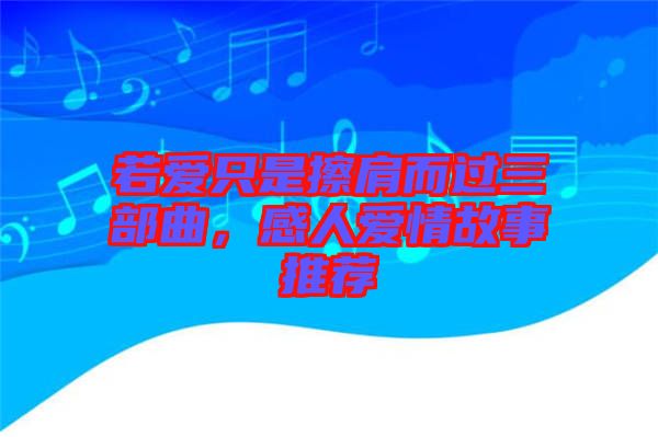 若愛(ài)只是擦肩而過(guò)三部曲，感人愛(ài)情故事推薦