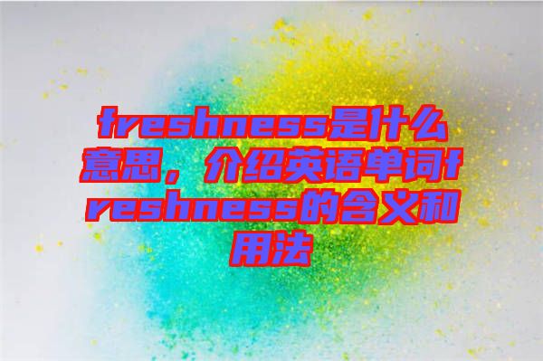 freshness是什么意思，介紹英語(yǔ)單詞freshness的含義和用法