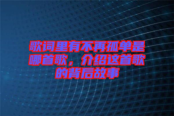 歌詞里有不再孤單是哪首歌，介紹這首歌的背后故事