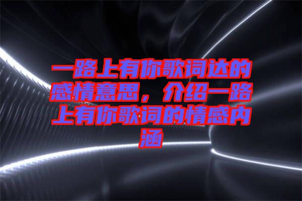 一路上有你歌詞達的感情意思，介紹一路上有你歌詞的情感內涵