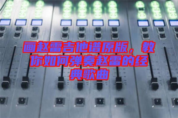 畫趙雷吉他譜原版，教你如何彈奏趙雷的經典歌曲