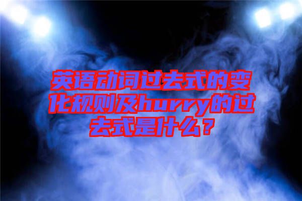 英語動詞過去式的變化規(guī)則及hurry的過去式是什么？