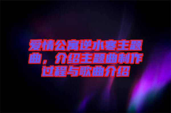 愛(ài)情公寓逆水寒主題曲，介紹主題曲制作過(guò)程與歌曲介紹