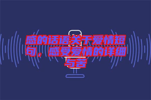 感的話語關(guān)于愛情短句，感受愛情的詳細(xì)與苦