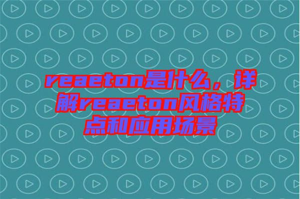 reaeton是什么，詳解reaeton風格特點和應(yīng)用場景