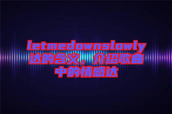 letmedownslowly達的含義，介紹歌曲中的情感達