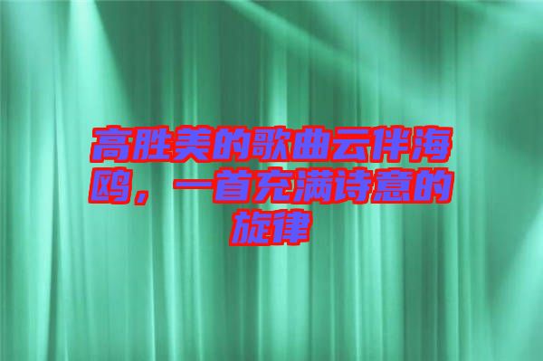 高勝美的歌曲云伴海鷗，一首充滿詩意的旋律