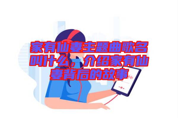 家有仙妻主題曲歌名叫什么，介紹家有仙妻背后的故事