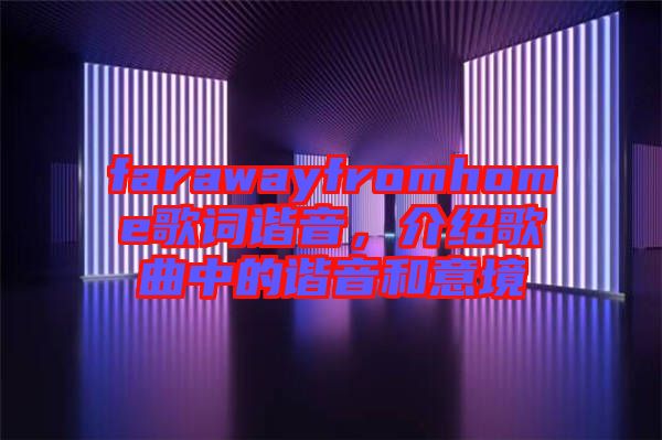 farawayfromhome歌詞諧音，介紹歌曲中的諧音和意境