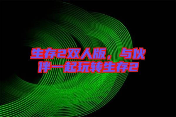 生存2雙人版，與伙伴一起玩轉生存2