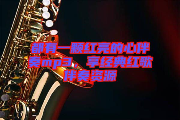 都有一顆紅亮的心伴奏mp3，享經(jīng)典紅歌伴奏資源