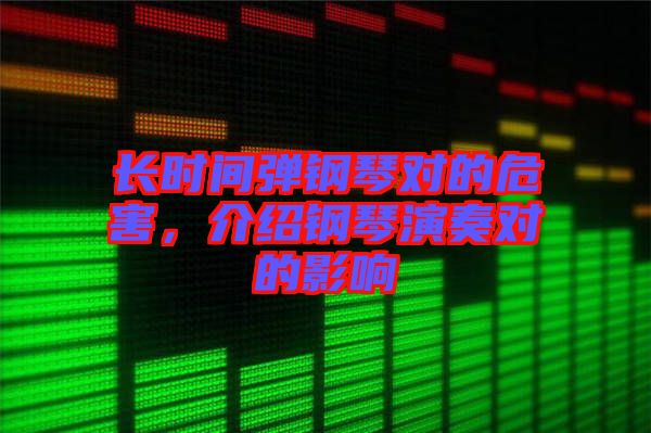 長(zhǎng)時(shí)間彈鋼琴對(duì)的危害，介紹鋼琴演奏對(duì)的影響