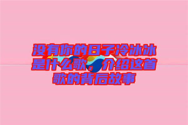 沒有你的日子冷冰冰是什么歌，介紹這首歌的背后故事