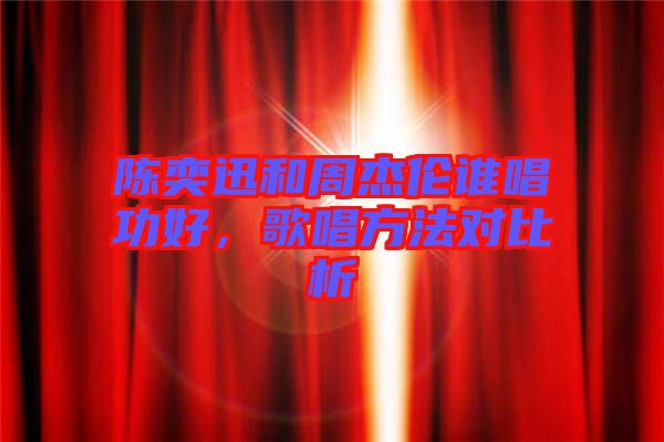 陳奕迅和周杰倫誰唱功好，歌唱方法對(duì)比析