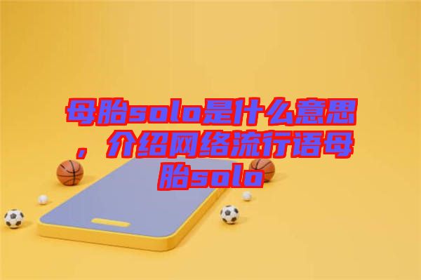 母胎solo是什么意思，介紹網(wǎng)絡流行語母胎solo