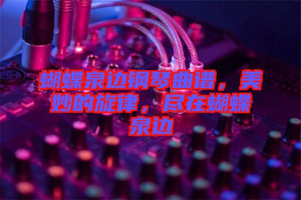 蝴蝶泉邊鋼琴曲譜，美妙的旋律，盡在蝴蝶泉邊