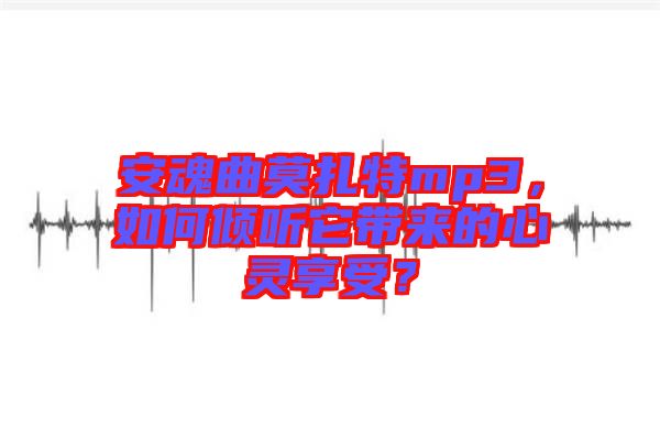 安魂曲莫扎特mp3，如何傾聽它帶來的心靈享受？