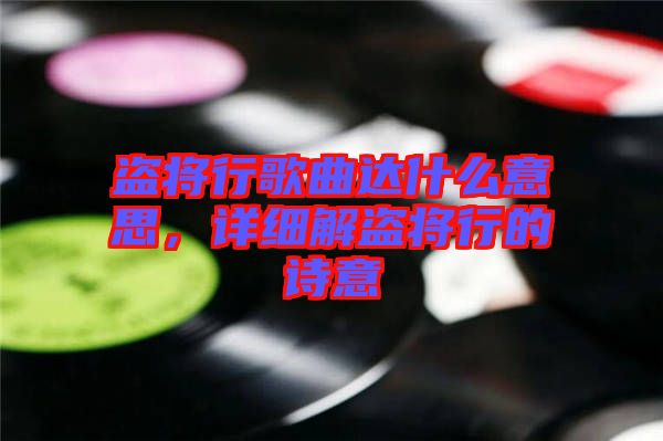 盜將行歌曲達(dá)什么意思，詳細(xì)解盜將行的詩意