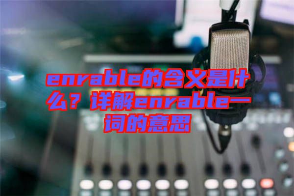 enrable的含義是什么？詳解enrable一詞的意思