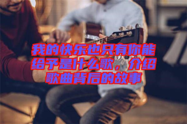 我的快樂也只有你能給予是什么歌，介紹歌曲背后的故事