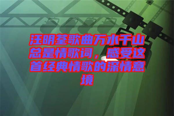 汪明荃歌曲萬水千山總是情歌詞，感受這首經典情歌的深情意境