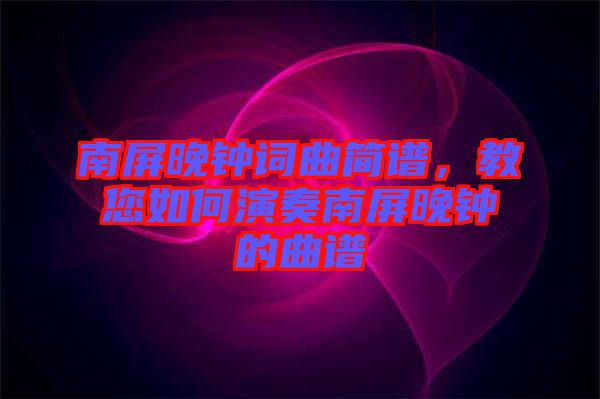 南屏晚鐘詞曲簡譜，教您如何演奏南屏晚鐘的曲譜