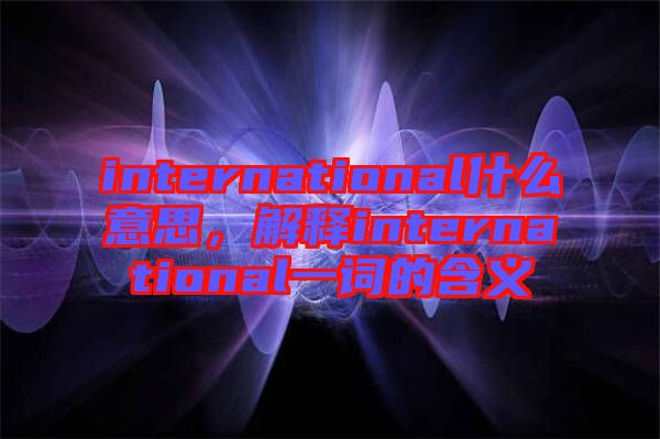 international什么意思，解釋international一詞的含義