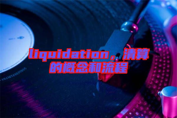 liquidation，清算的概念和流程