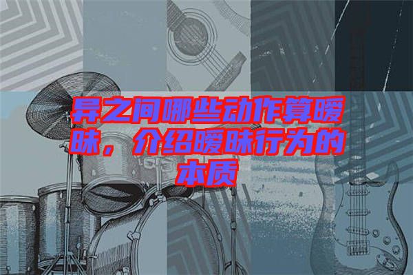 異之間哪些動(dòng)作算曖昧，介紹曖昧行為的本質(zhì)