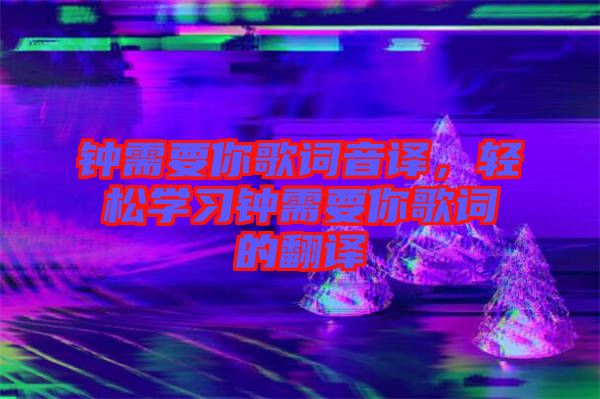 鐘需要你歌詞音譯，輕松學習鐘需要你歌詞的翻譯