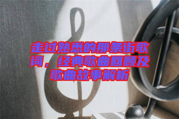 走過(guò)熟悉的那條街歌詞，經(jīng)典歌曲回顧及歌曲故事解析