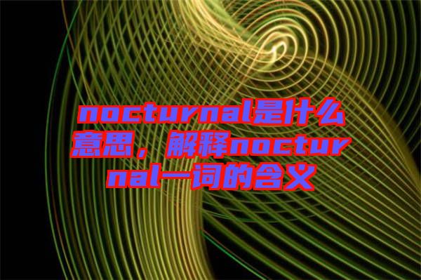 nocturnal是什么意思，解釋nocturnal一詞的含義