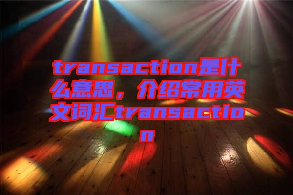 transaction是什么意思，介紹常用英文詞匯transaction