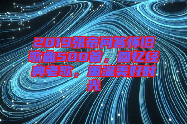 2019張帝問答懷舊歌曲500首，回憶經典老歌，重溫美好時光