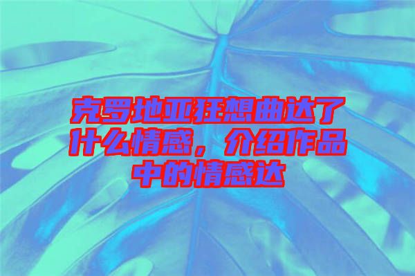 克羅地亞狂想曲達(dá)了什么情感，介紹作品中的情感達(dá)