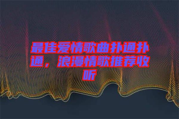 最佳愛情歌曲撲通撲通，浪漫情歌推薦收聽