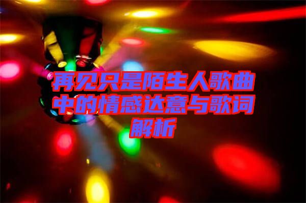 再見(jiàn)只是陌生人歌曲中的情感達(dá)意與歌詞解析