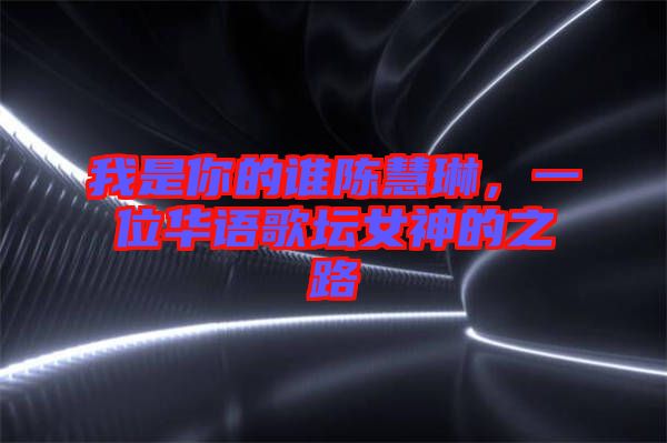 我是你的誰陳慧琳，一位華語歌壇女神的之路