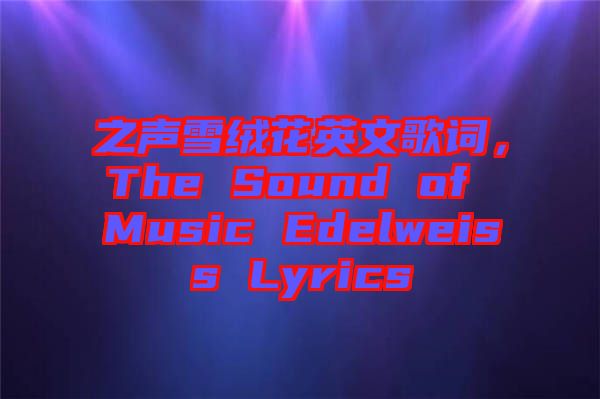 之聲雪絨花英文歌詞，The Sound of Music Edelweiss Lyrics