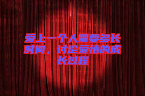 愛上一個人需要多長時間，討論愛情的成長過程