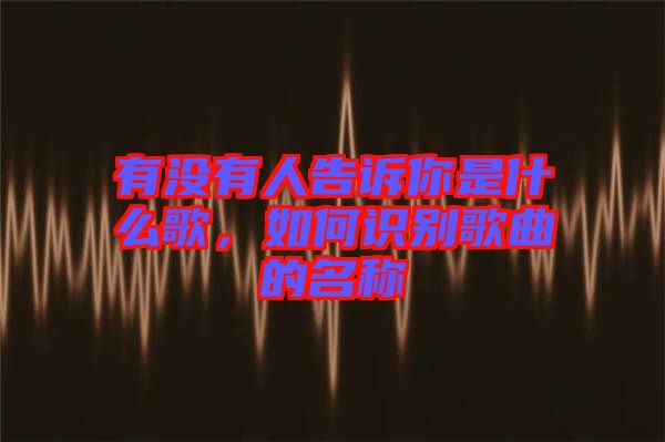 有沒有人告訴你是什么歌，如何識別歌曲的名稱