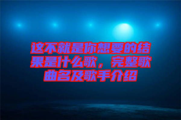 這不就是你想要的結(jié)果是什么歌，完整歌曲名及歌手介紹