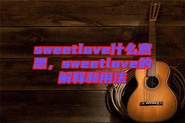 sweetlove什么意思，sweetlove的解釋和用法