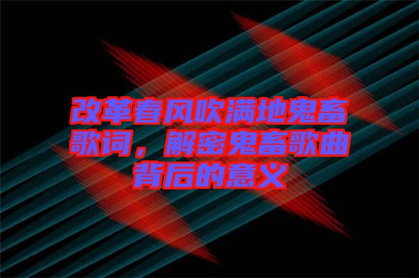 改革春風吹滿地鬼畜歌詞，解密鬼畜歌曲背后的意義