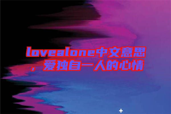 lovealone中文意思，愛(ài)獨(dú)自一人的心情