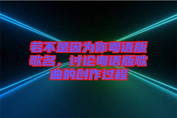 若不是因?yàn)槟慊浾Z版歌名，討論粵語版歌曲的創(chuàng)作過程