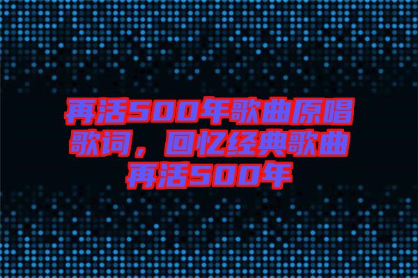 再活500年歌曲原唱歌詞，回憶經典歌曲再活500年