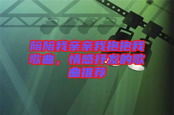 陪陪我親親我抱抱我歌曲，情感抒發(fā)的歌曲推薦